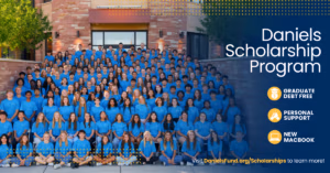 Daniels Scholarship Program. Graduate debt free. Personal support. New MacBook. Visit DanielsFund.org/scholarships to learn more! Header image with all the Daniels Scholarship recipients in blue shirts.